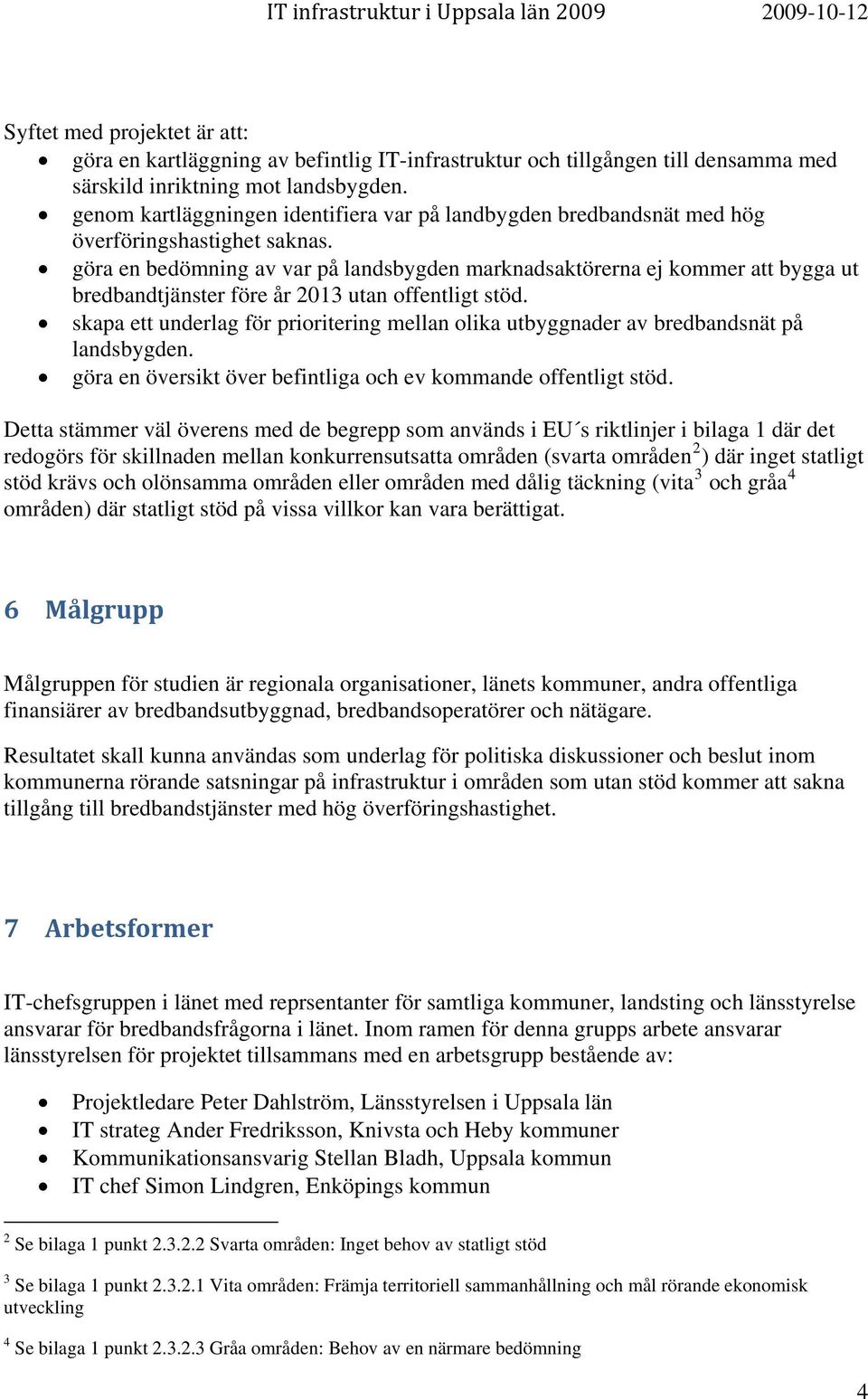 göra en bedömning av var på landsbygden marknadsaktörerna ej kommer att bygga ut bredbandtjänster före år 2013 utan offentligt stöd.