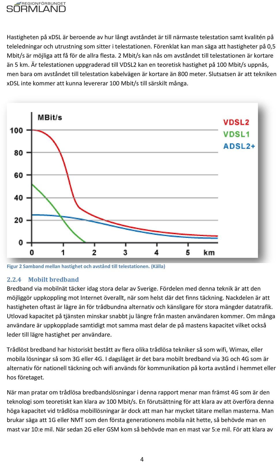 Är telestationen uppgraderad till VDSL2 kan en teoretisk hastighet på 100 Mbit/s uppnås, men bara om avståndet till telestation kabelvägen är kortare än 800 meter.