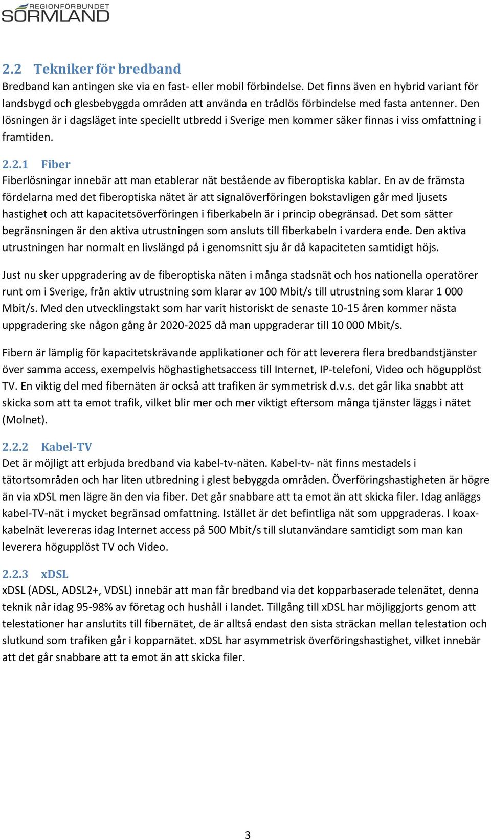 Den lösningen är i dagsläget inte speciellt utbredd i Sverige men kommer säker finnas i viss omfattning i framtiden. 2.2.1 lösningar innebär att man etablerar nät bestående av fiberoptiska kablar.