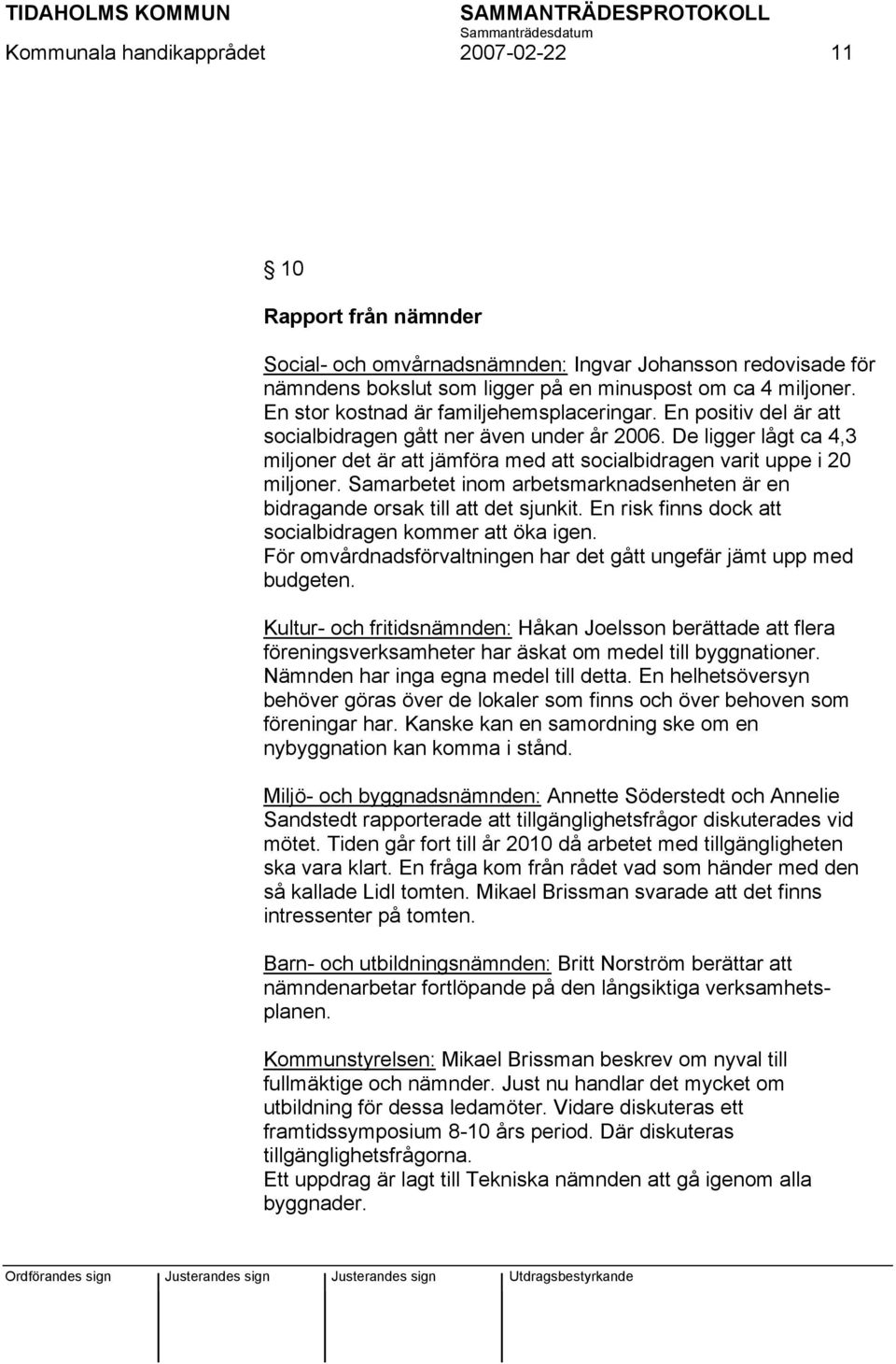 De ligger lågt ca 4,3 miljoner det är att jämföra med att socialbidragen varit uppe i 20 miljoner. Samarbetet inom arbetsmarknadsenheten är en bidragande orsak till att det sjunkit.