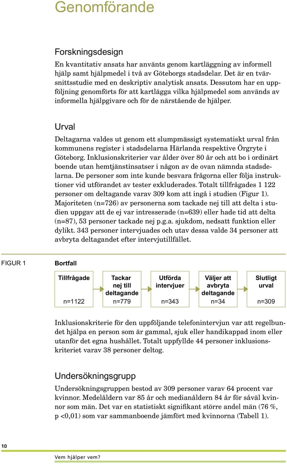 Dessutom har en uppföljning genomförts för att kartlägga vilka hjälpmedel som används av informella hjälpgivare och för de närstående de hjälper.