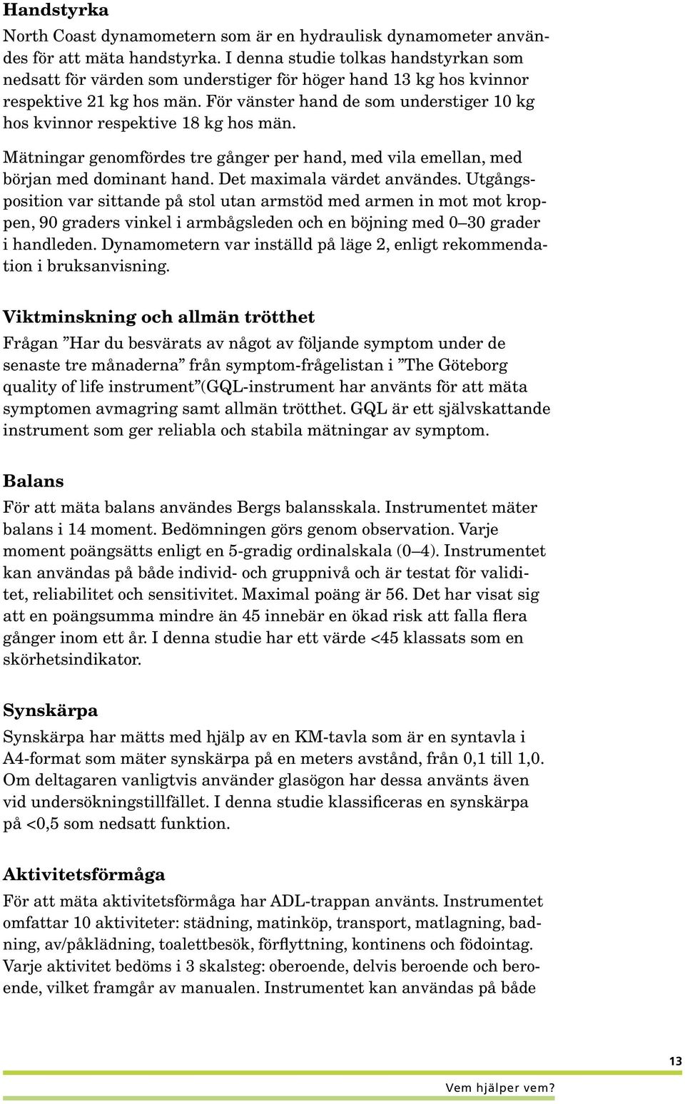 För vänster hand de som understiger 10 kg hos kvinnor respektive 18 kg hos män. Mätningar genomfördes tre gånger per hand, med vila emellan, med början med dominant hand. Det maximala värdet användes.