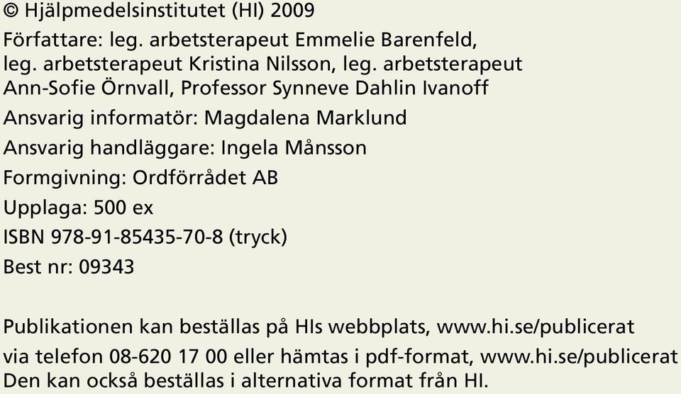 Månsson Formgivning: Ordförrådet AB Upplaga: 500 ex ISBN 978-91-85435-70-8 (tryck) Best nr: 09343 Publikationen kan beställas på HIs