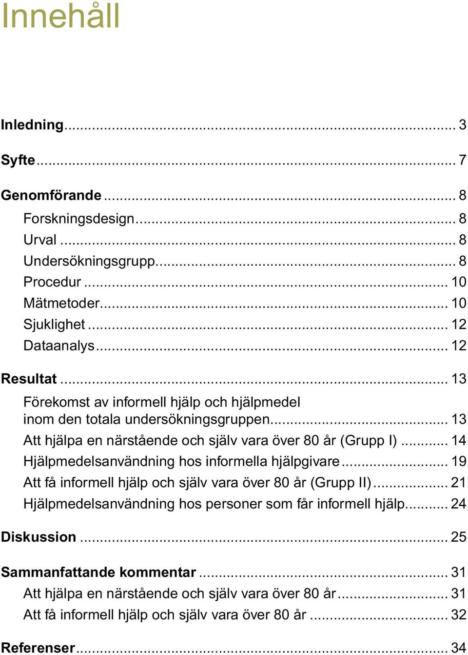 .. 14 Hjälpmedelsanvändning hos informella hjälpgivare... 19 Att få informell hjälp och själv vara över 80 år (Grupp II).