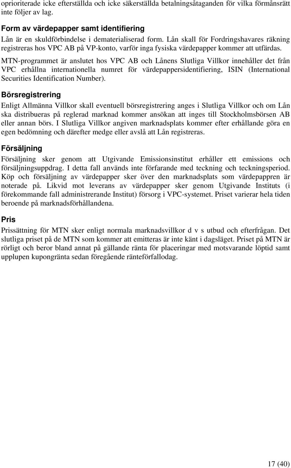 Lån skall för Fordringshavares räkning registreras hos VPC AB på VP-konto, varför inga fysiska värdepapper kommer att utfärdas.