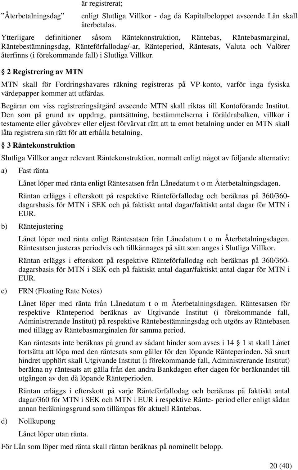 Slutliga Villkor. 2 Registrering av MTN MTN skall för Fordringshavares räkning registreras på VP-konto, varför inga fysiska värdepapper kommer att utfärdas.