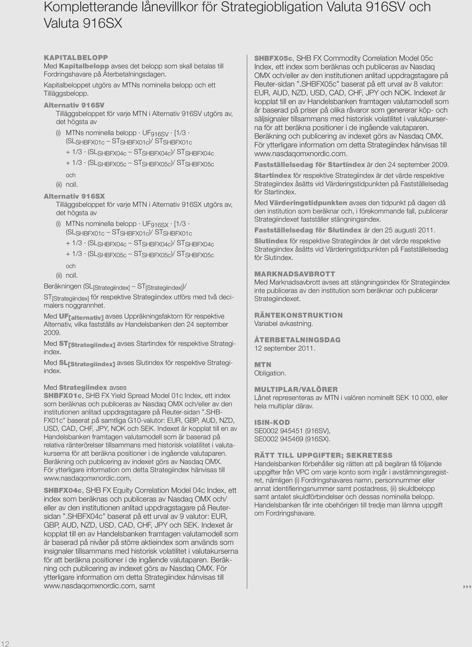 Alternativ 916SV Tilläggsbeloppet för varje MTN i Alternativ 916SV utgörs av, det högsta av (i) MTNs nominella belopp UF 916SV [1/3 (SL SHBFX01c ST SHBFX01c )/ ST SHBFX01c + 1/3 (SL SHBFX04c ST