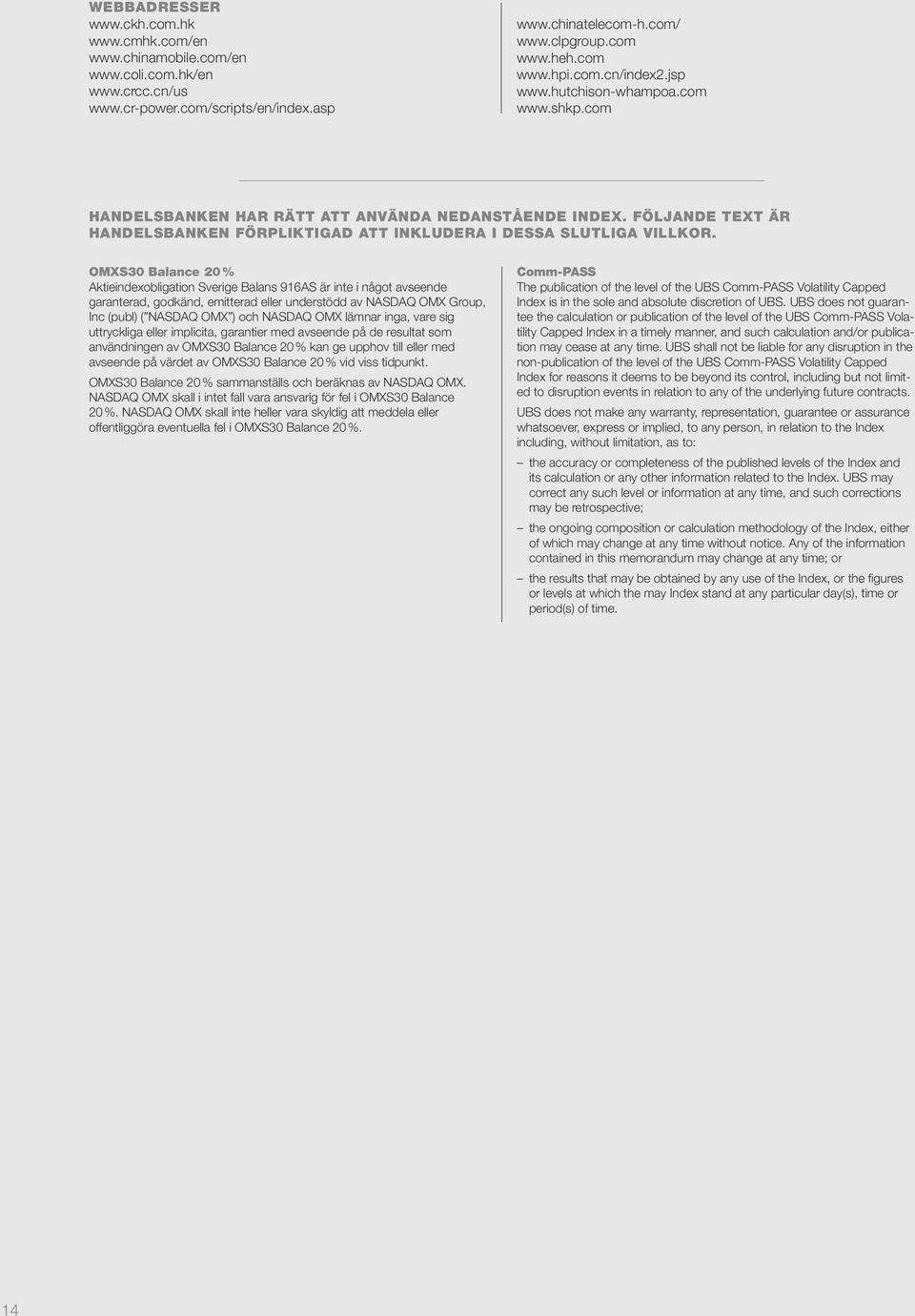 OMXS30 Balance 20 % Aktieindexobligation Sverige Balans 916AS är inte i något avseende garanterad, godkänd, emitterad eller understödd av NASDAQ OMX Group, Inc (publ) ( NASDAQ OMX ) och NASDAQ OMX