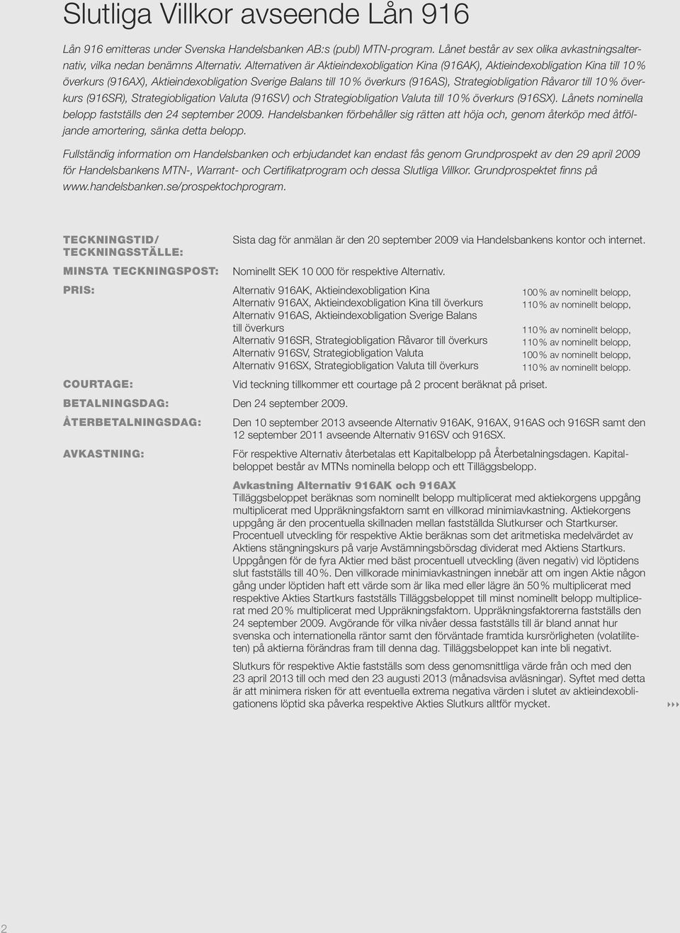 till 10 % överkurs (916SR), Strategiobligation Valuta (916SV) och Strategiobligation Valuta till 10 % överkurs (916SX). Lånets nominella belopp fastställs den 24 september 2009.