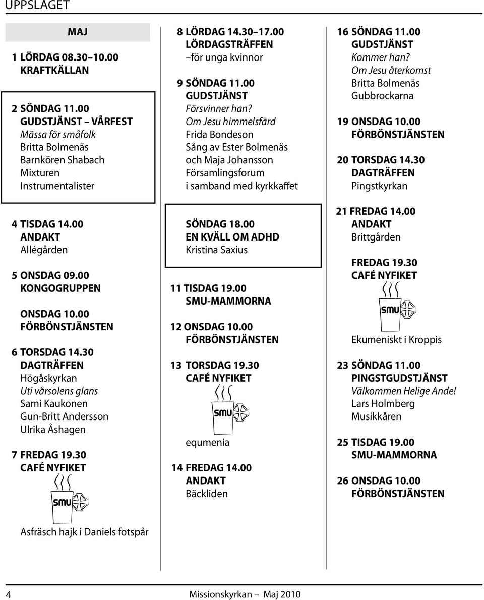 30 CAFÉ NYFIKET 8 LÖRDAG 14.30 17.00 LÖRDAGSTRÄFFEN för unga kvinnor 9 SÖNDAG 11.00 GUDSTJÄNST Försvinner han?