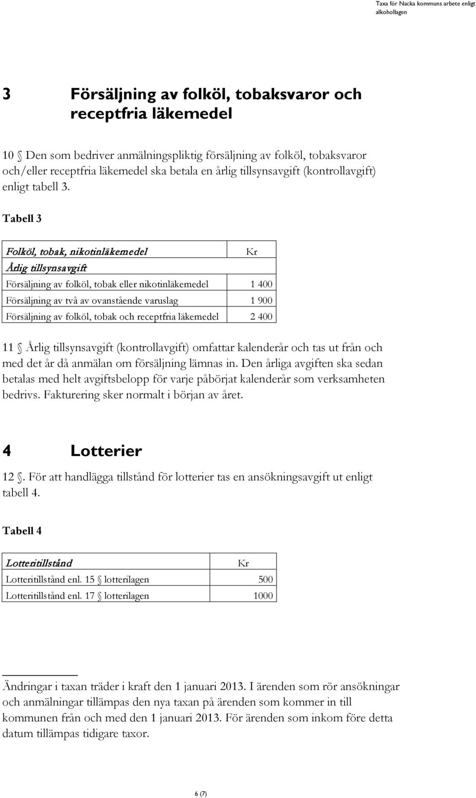 Tabell 3 Folköl, tobak, nikotinläkemedel Årlig tillsynsavgift Försäljning av folköl, tobak eller nikotinläkemedel 1 400 Försäljning av två av ovanstående varuslag 1 900 Försäljning av folköl, tobak