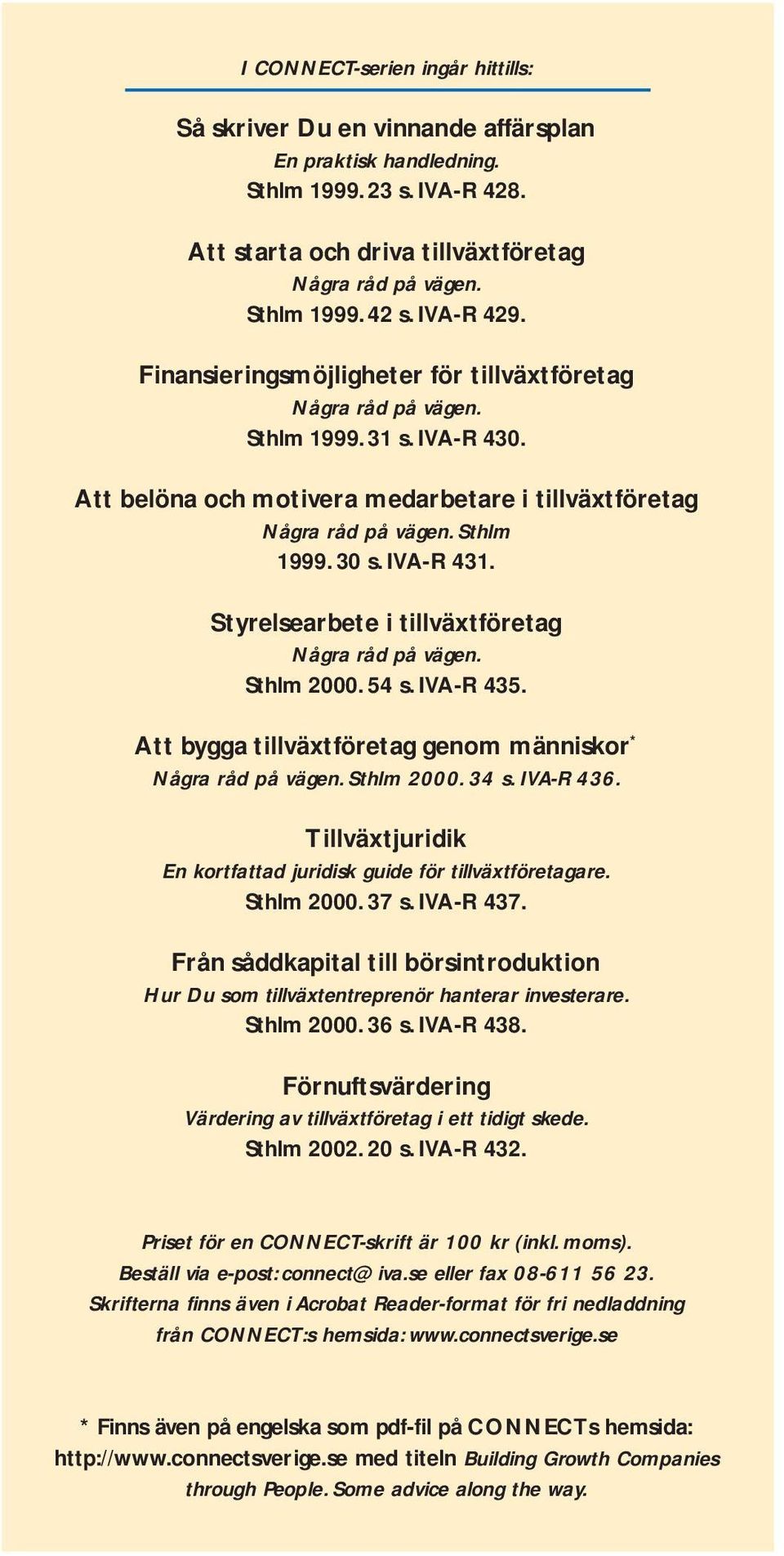 IVA-R 431. Styrelsearbete i tillväxtföretag Några råd på vägen. Sthlm 2000. 54 s. IVA-R 435. Att bygga tillväxtföretag genom människor * Några råd på vägen. Sthlm 2000. 34 s. IVA-R 436.