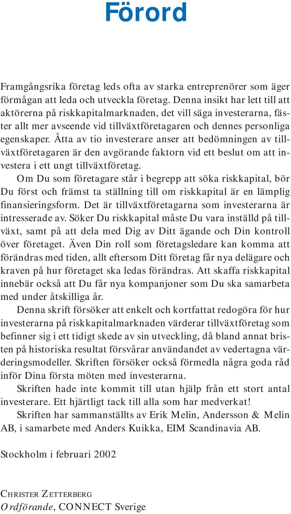 Åtta av tio investerare anser att bedömningen av tillväxtföretagaren är den avgörande faktorn vid ett beslut om att investera i ett ungt tillväxtföretag.