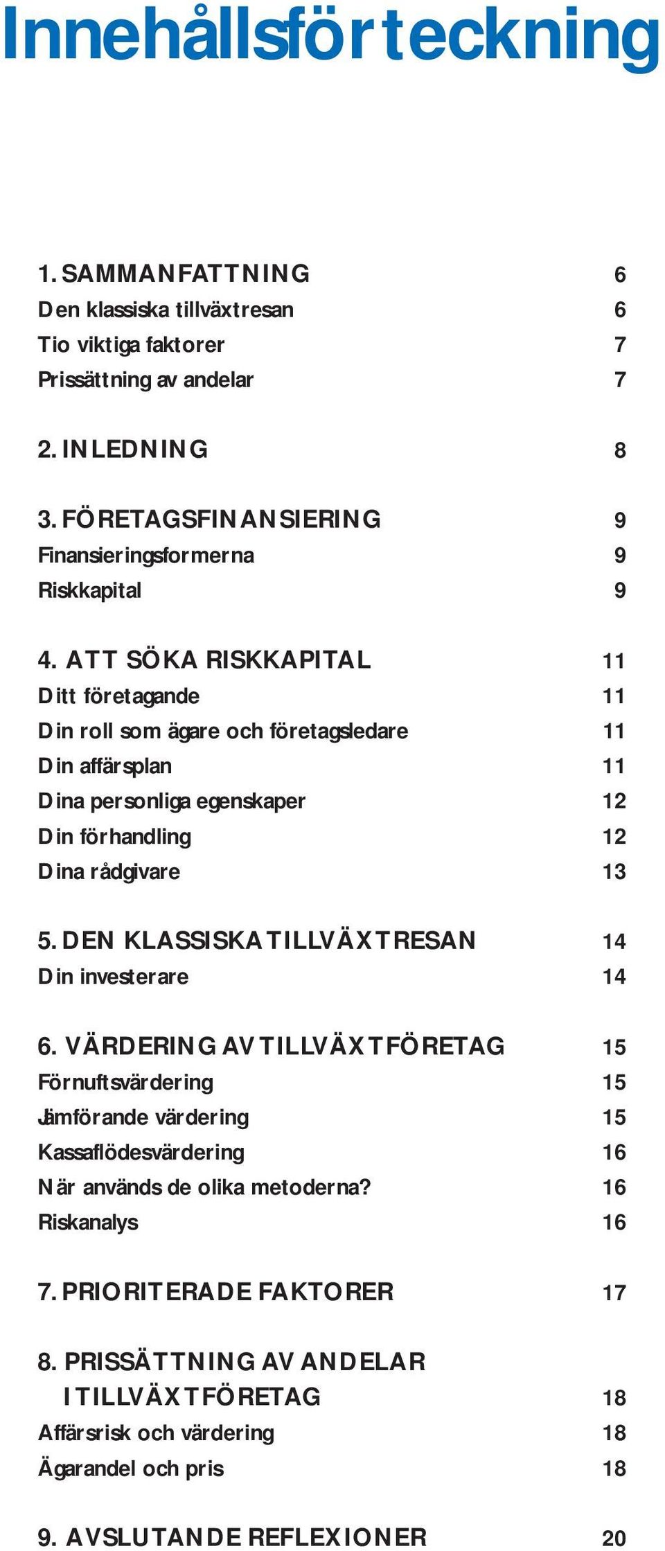 ATT SÖKA RISKKAPITAL 11 Ditt företagande 11 Din roll som ägare och företagsledare 11 Din affärsplan 11 Dina personliga egenskaper 12 Din förhandling 12 Dina rådgivare 13 5.