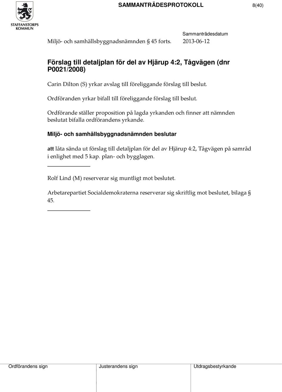 Ordföranden yrkar bifall till föreliggande förslag till beslut. Ordförande ställer proposition på lagda yrkanden och finner att nämnden beslutat bifalla ordförandens yrkande.