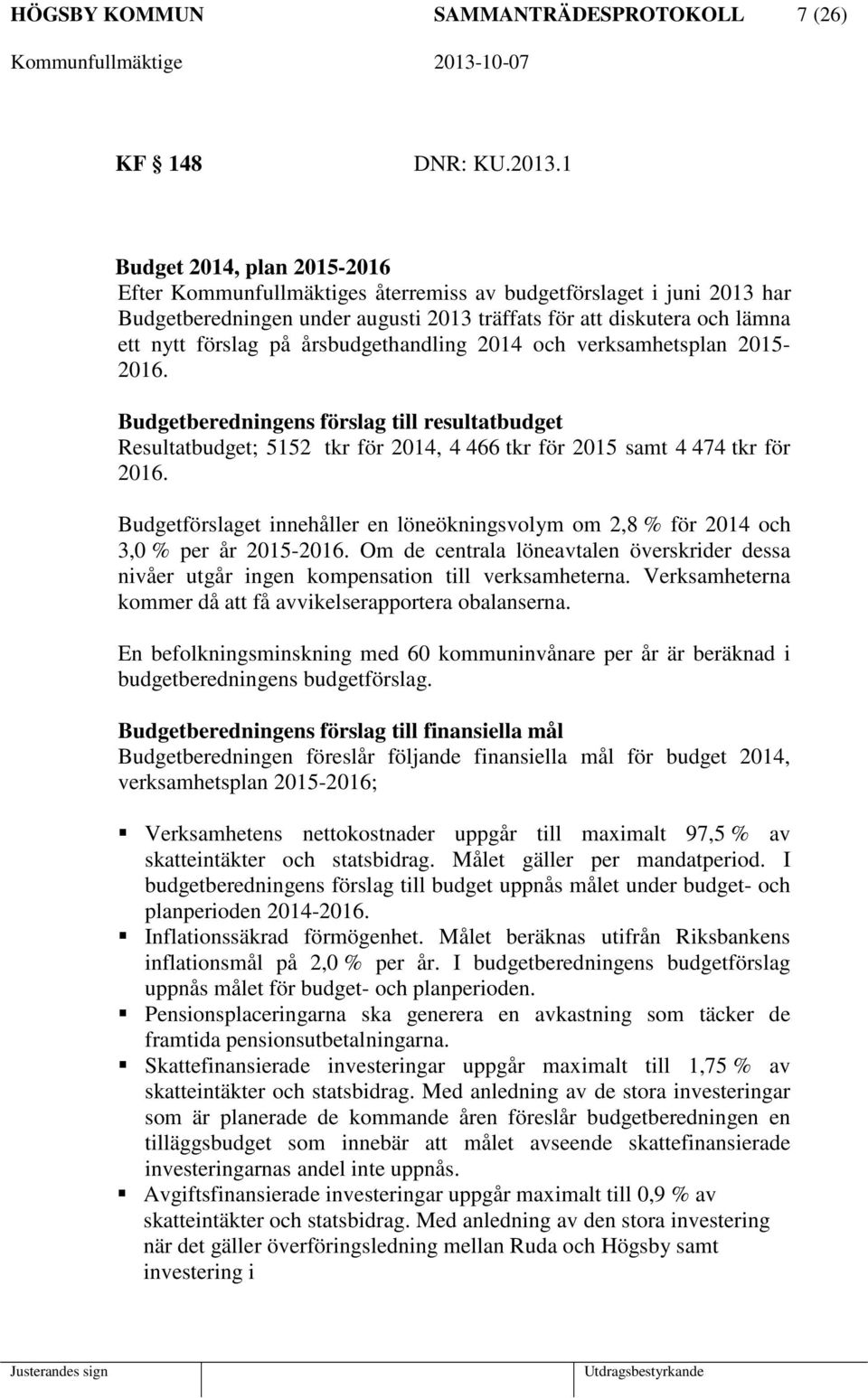 årsbudgethandling 2014 och verksamhetsplan 2015-2016. Budgetberedningens förslag till resultatbudget Resultatbudget; 5152 tkr för 2014, 4 466 tkr för 2015 samt 4 474 tkr för 2016.