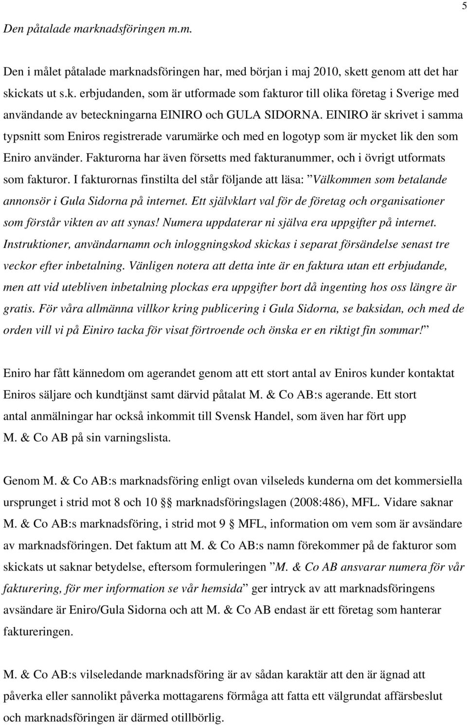 Fakturorna har även försetts med fakturanummer, och i övrigt utformats som fakturor. I fakturornas finstilta del står följande att läsa: Välkommen som betalande annonsör i Gula Sidorna på internet.