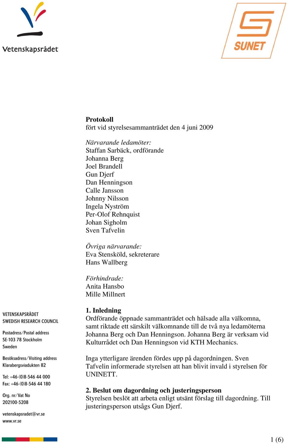 Inledning Ordförande öppnade sammanträdet och hälsade alla välkomna, samt riktade ett särskilt välkomnande till de två nya ledamöterna Johanna Berg och Dan Henningson.
