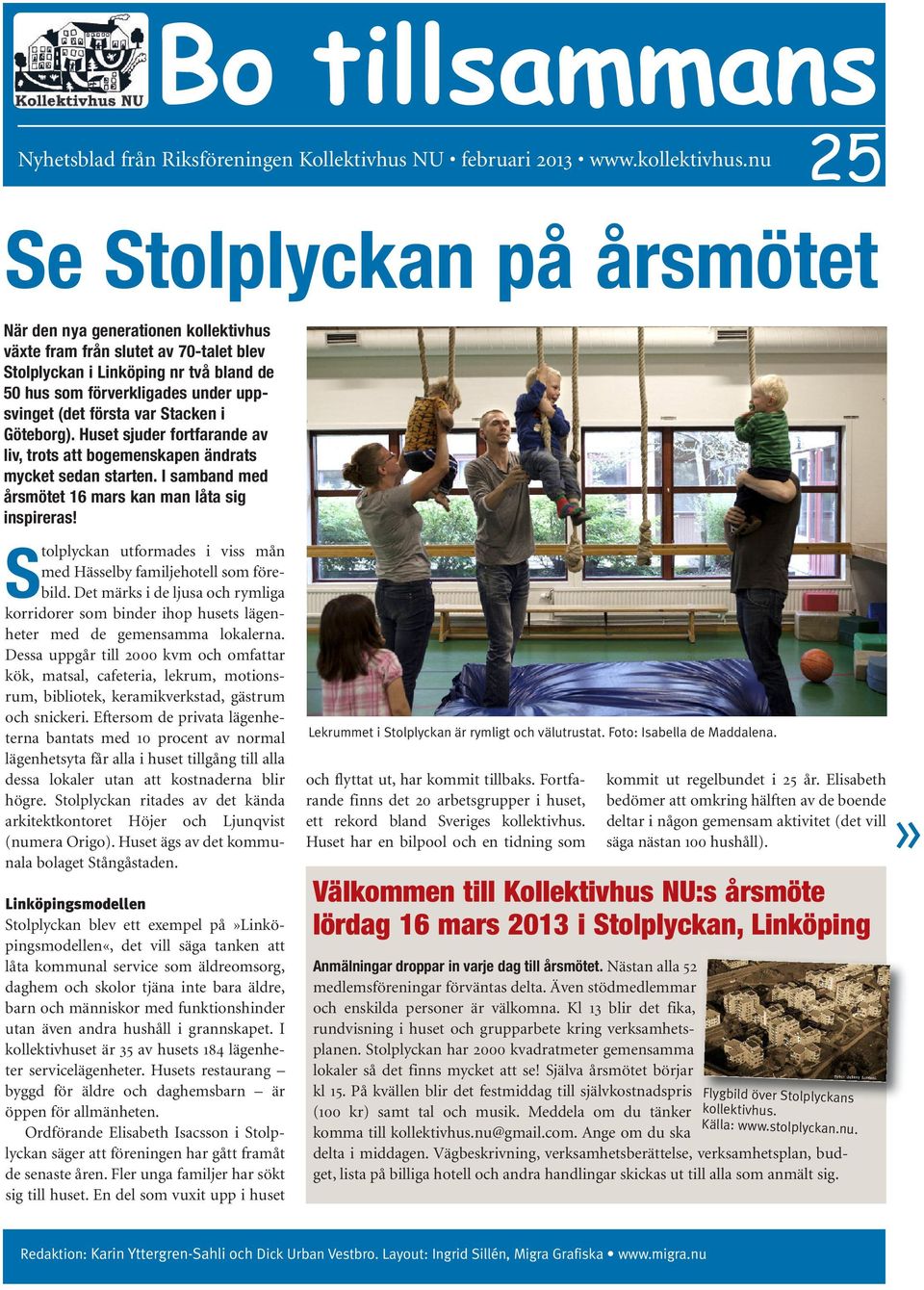 första var Stacken i Göteborg). Huset sjuder fortfarande av liv, trots att bogemenskapen ändrats mycket sedan starten. I samband med årsmötet 16 mars kan man låta sig inspireras!