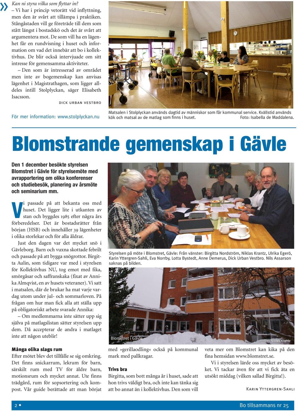 De som vill ha en lägenhet får en rundvisning i huset och information om vad det innebär att bo i kollektivhus. De blir också intervjuade om sitt intresse för gemensamma aktiviteter.