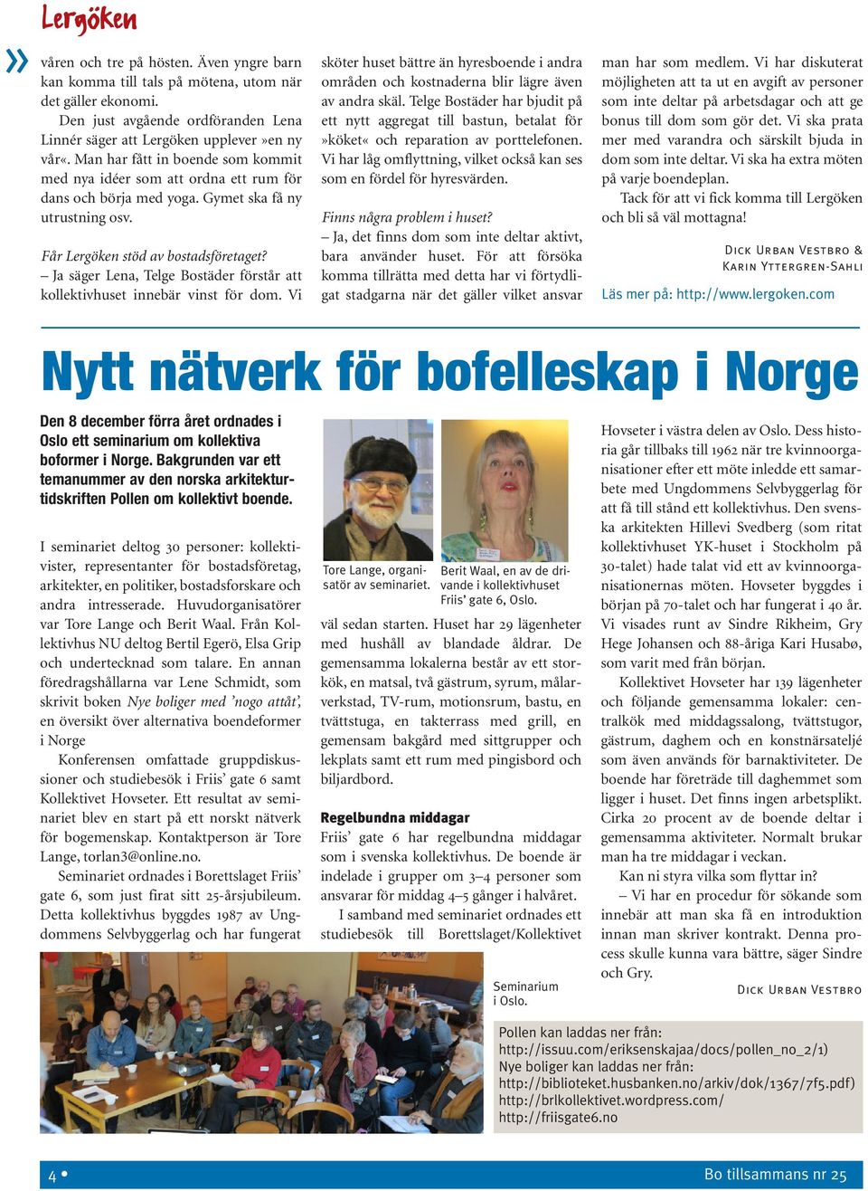 Ja säger Lena, Telge Bostäder förstår att kollektivhuset innebär vinst för dom. Vi sköter huset bättre än hyresboende i andra områden och kostnaderna blir lägre även av andra skäl.