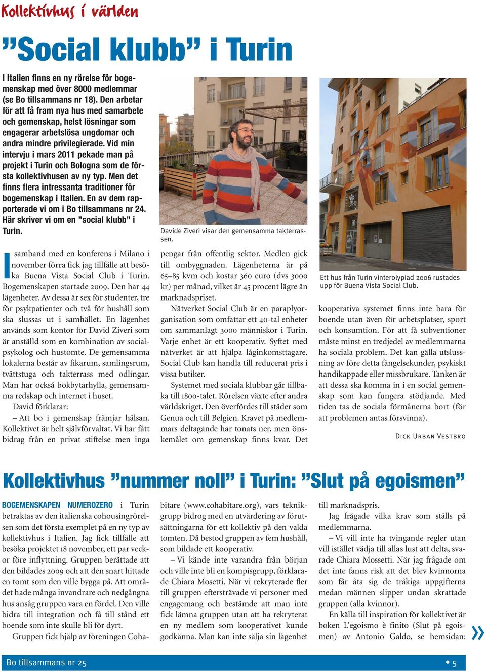 Vid min intervju i mars 2011 pekade man på projekt i Turin och Bologna som de första kollektivhusen av ny typ. Men det finns flera intressanta traditioner för bogemenskap i Italien.