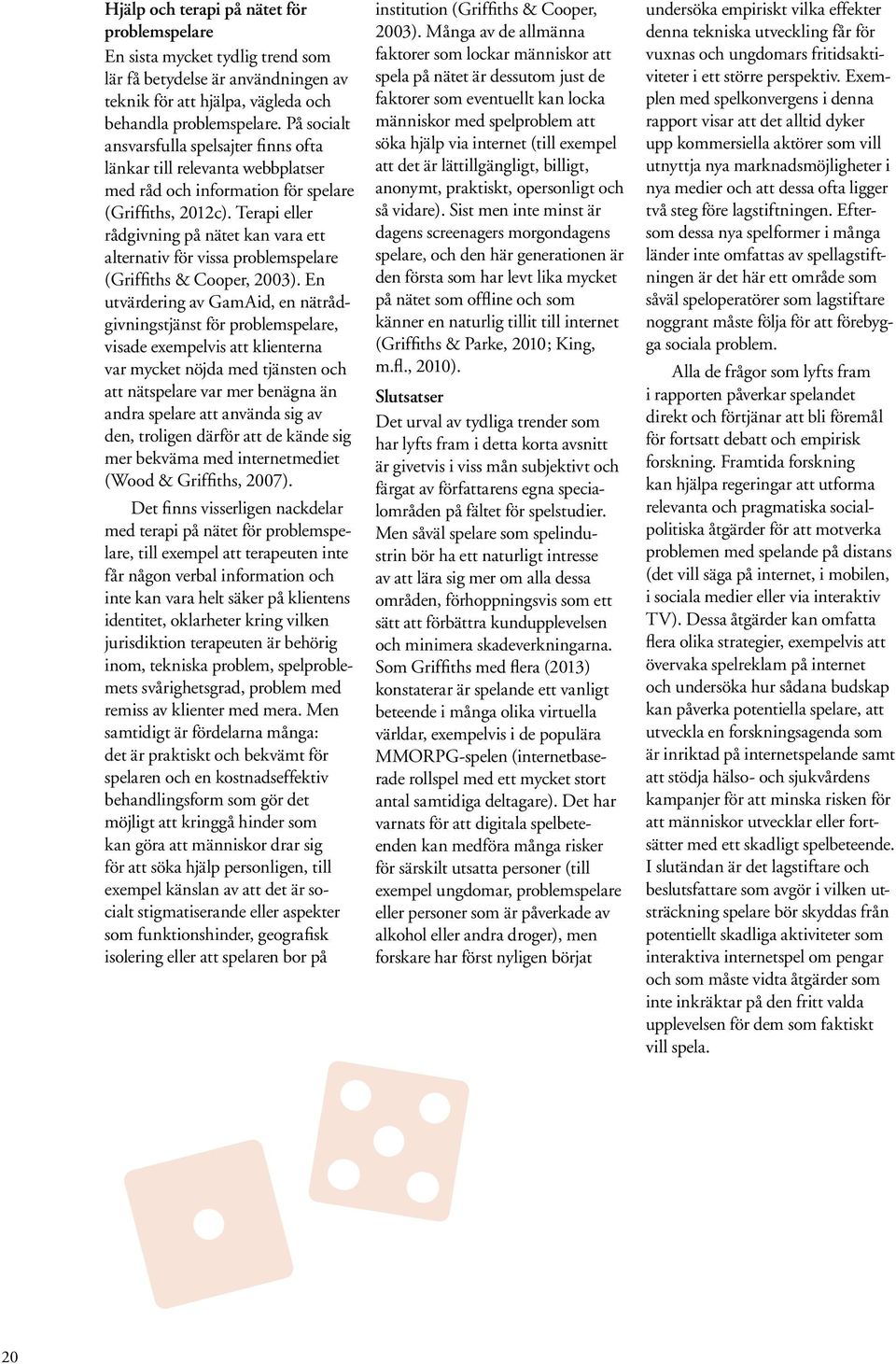 Terapi eller rådgivning på nätet kan vara ett alternativ för vissa problemspelare (Griffiths & Cooper, 2003).