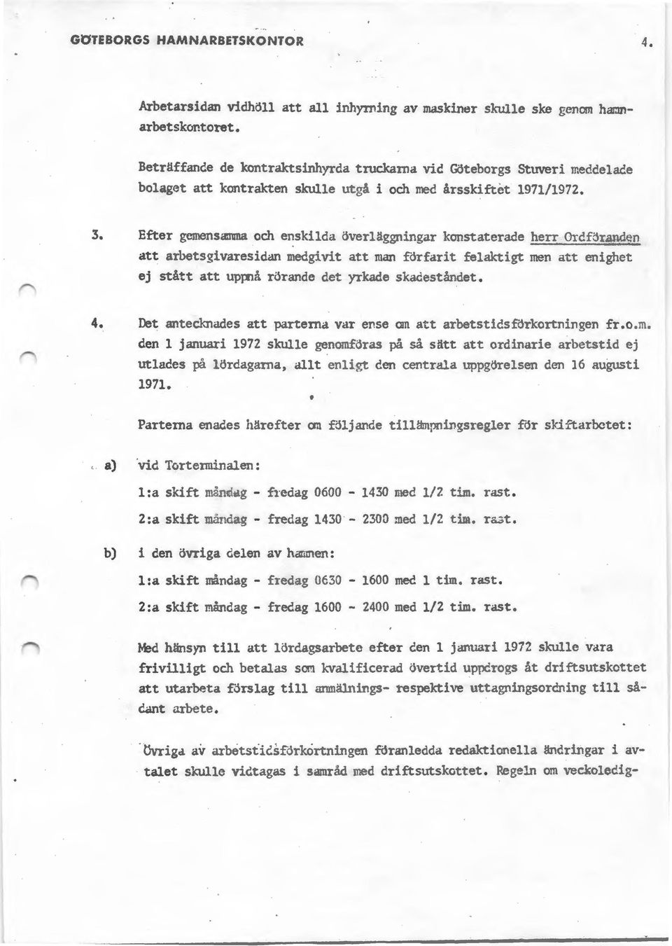 E~er gemensa:mna och enskilda överläggningar konstaterade herr Ordföranden att arbetsgivaresidan medgivit att man förfarit felaktigt men att enigh~t ej stått att uppnå rörande det yrkade skadeståndet.