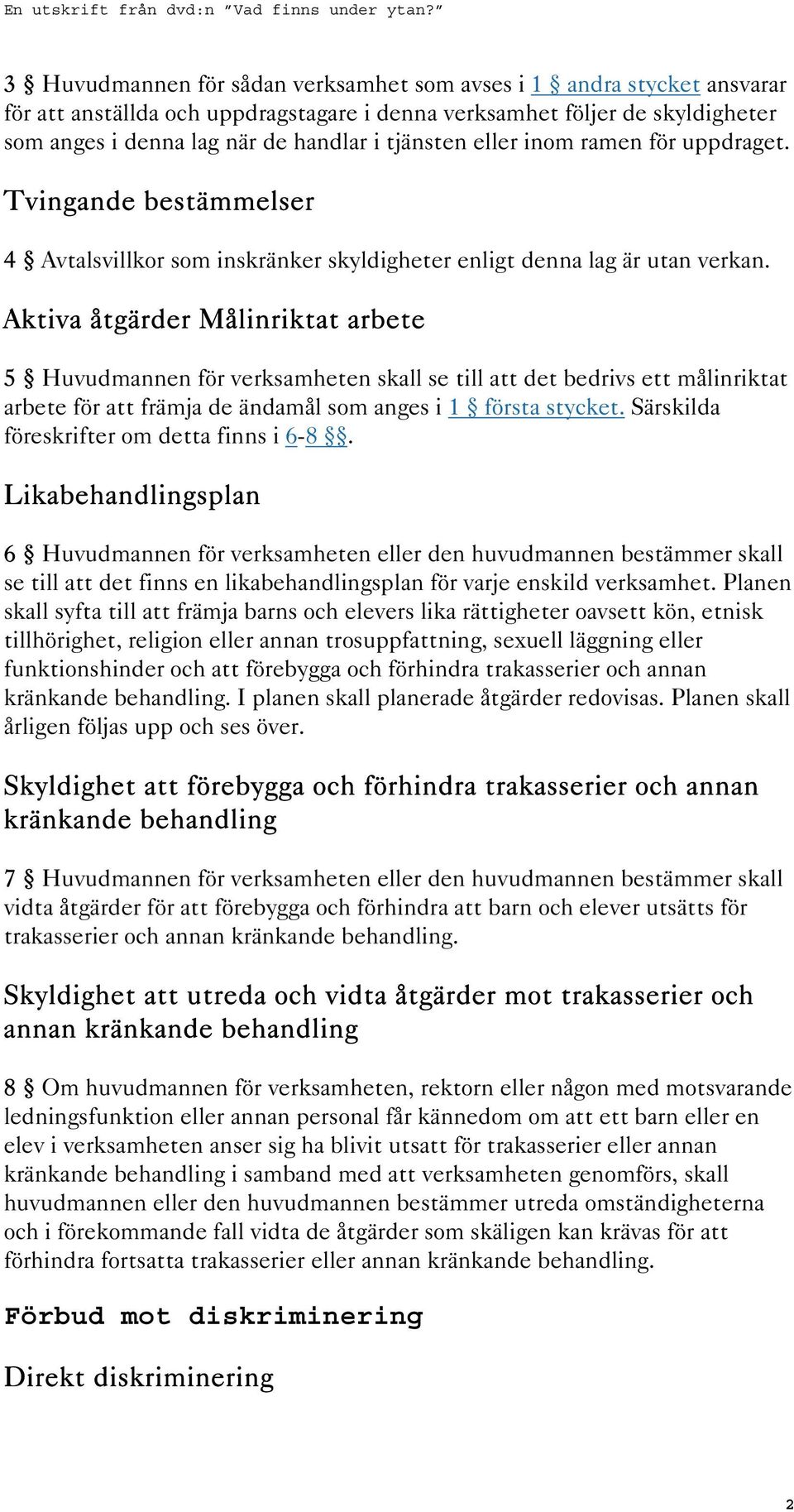 Aktiva åtgärder Målinriktat arbete 5 Huvudmannen för verksamheten skall se till att det bedrivs ett målinriktat arbete för att främja de ändamål som anges i 1 första stycket.