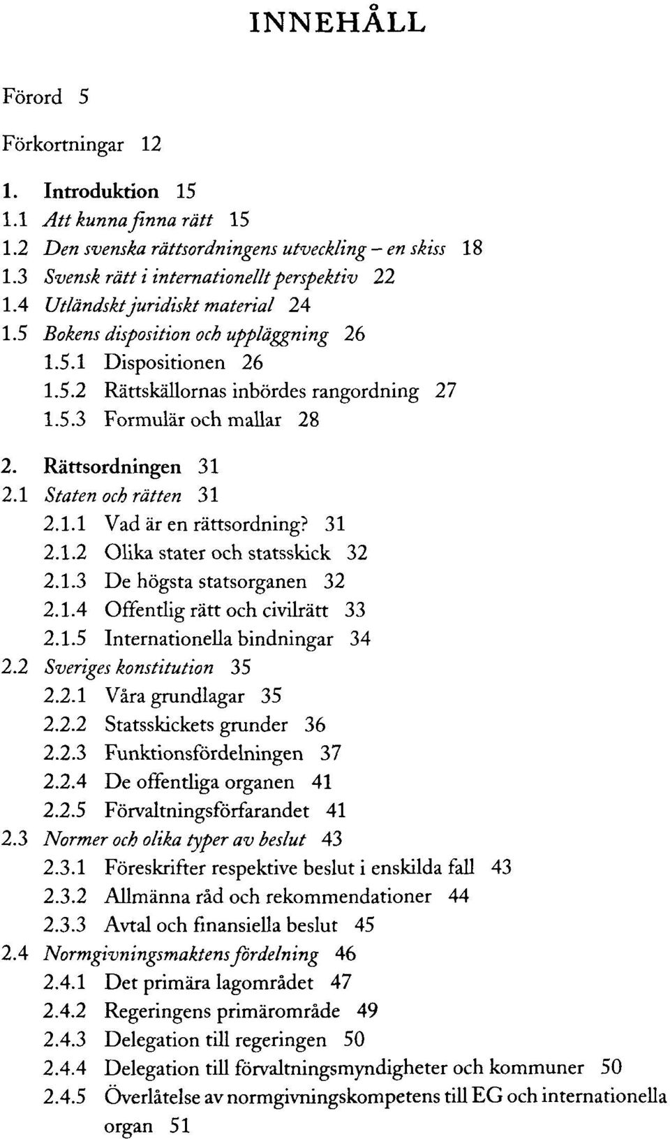 1 S'taten och rätten 31 2.1.1 Vad är en rättsordning? 31 2.1.2 Olika stater och statsskick 32 2.1.3 De högsta statsorganen 32 2.1.4 Offentlig rätt och civilrätt 33 2.1.5 Internationella bindningar 34 2.