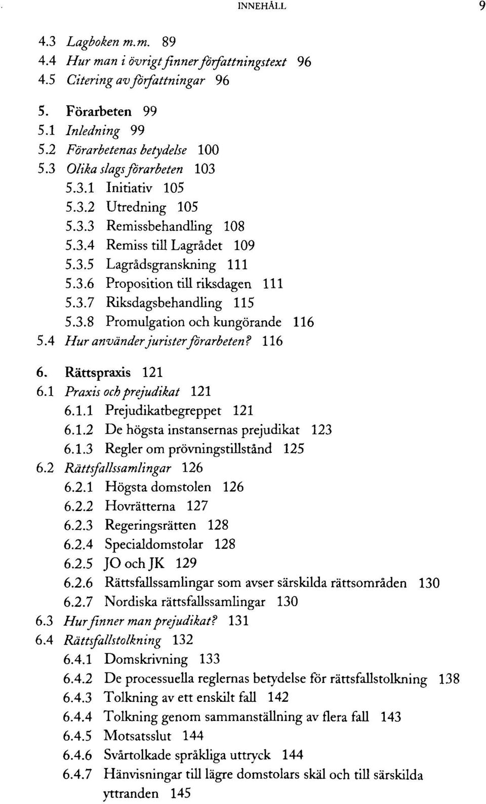 3.8 Promulgation och kungörande 116 5.4 Hur använderjurister förarbeten? 116 6. Rättspraxis 121 6.1 Praxis ochprejudikat 121 6.1.1 Prejudikatbegreppet 121 6.1.2 De högsta instansernas prejudikat 123 6.