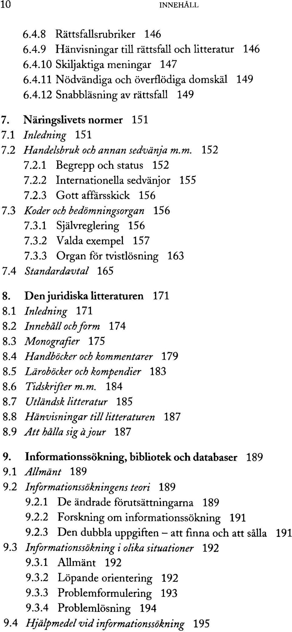 3 Köder och bedömningsorgan 156 7.3.1 Självreglering 156 7.3.2 Valdaexempel 157 7.3.3 Organ för tvistlösning 163 7.4 Standardavtal 165 8. Denjuridiskalitteraturen 171 8.1 Inledning 171 8.