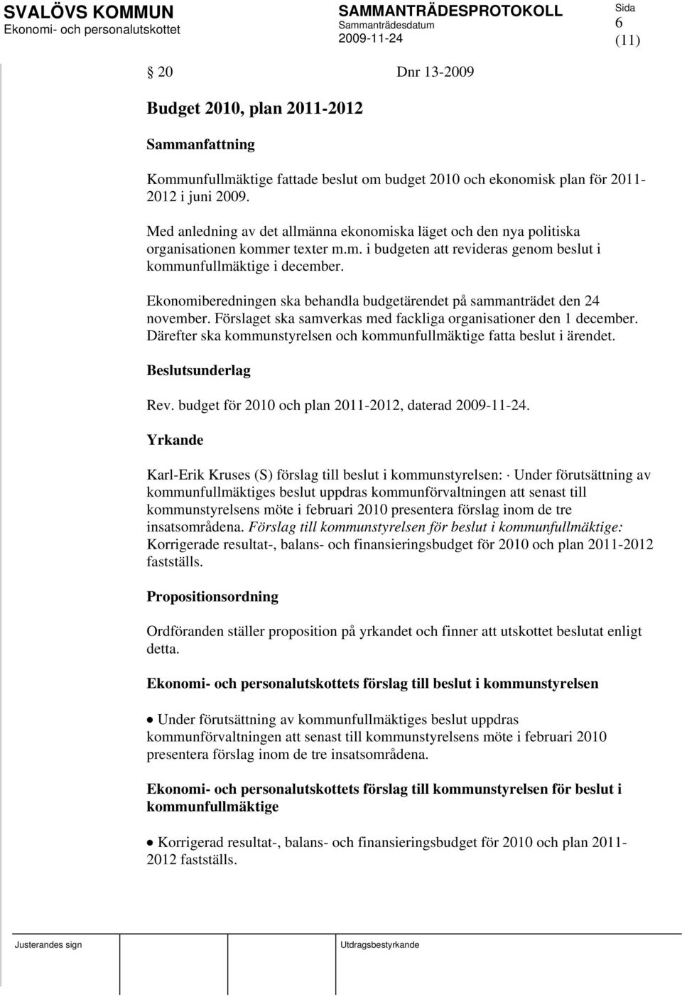 Ekonomiberedningen ska behandla budgetärendet på sammanträdet den 24 november. Förslaget ska samverkas med fackliga organisationer den 1 december.