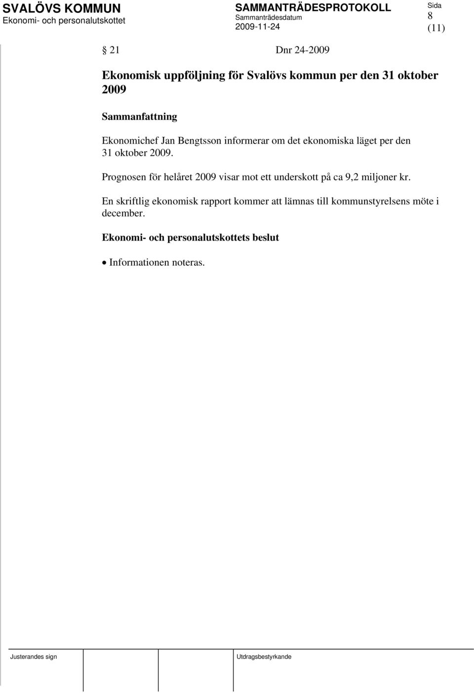 2009. Prognosen för helåret 2009 visar mot ett underskott på ca 9,2 miljoner kr.