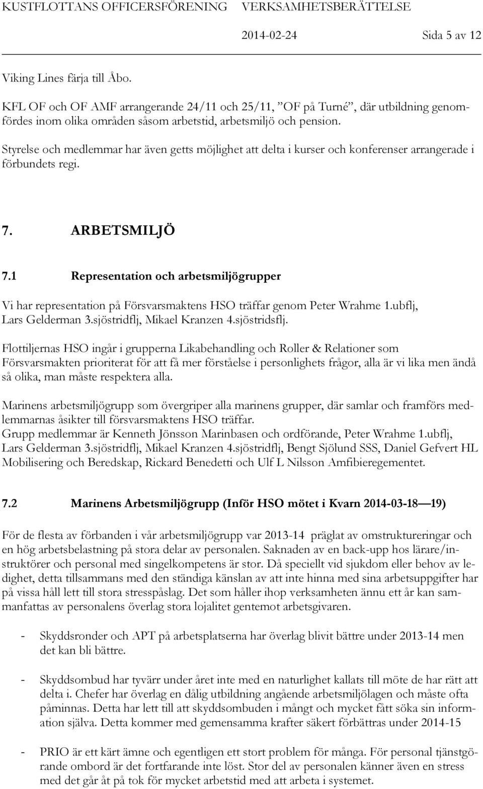 Styrelse och medlemmar har även getts möjlighet att delta i kurser och konferenser arrangerade i förbundets regi. 7. ARBETSMILJÖ 7.
