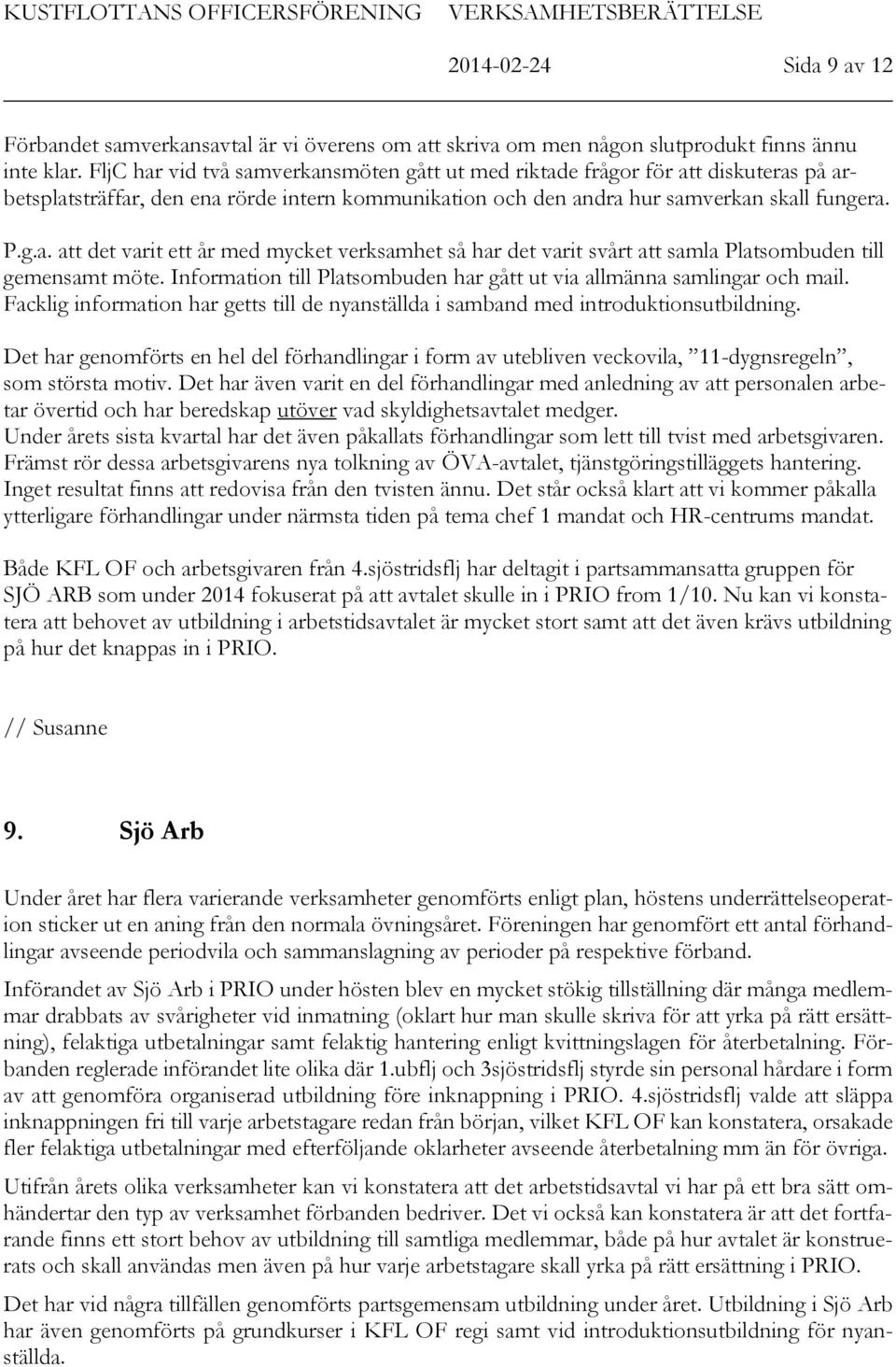 Information till Platsombuden har gått ut via allmänna samlingar och mail. Facklig information har getts till de nyanställda i samband med introduktionsutbildning.