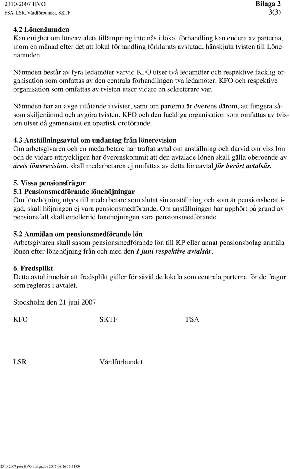 Lönenämnden. Nämnden består av fyra ledamöter varvid KFO utser två ledamöter och respektive facklig organisation som omfattas av den centrala förhandlingen två ledamöter.