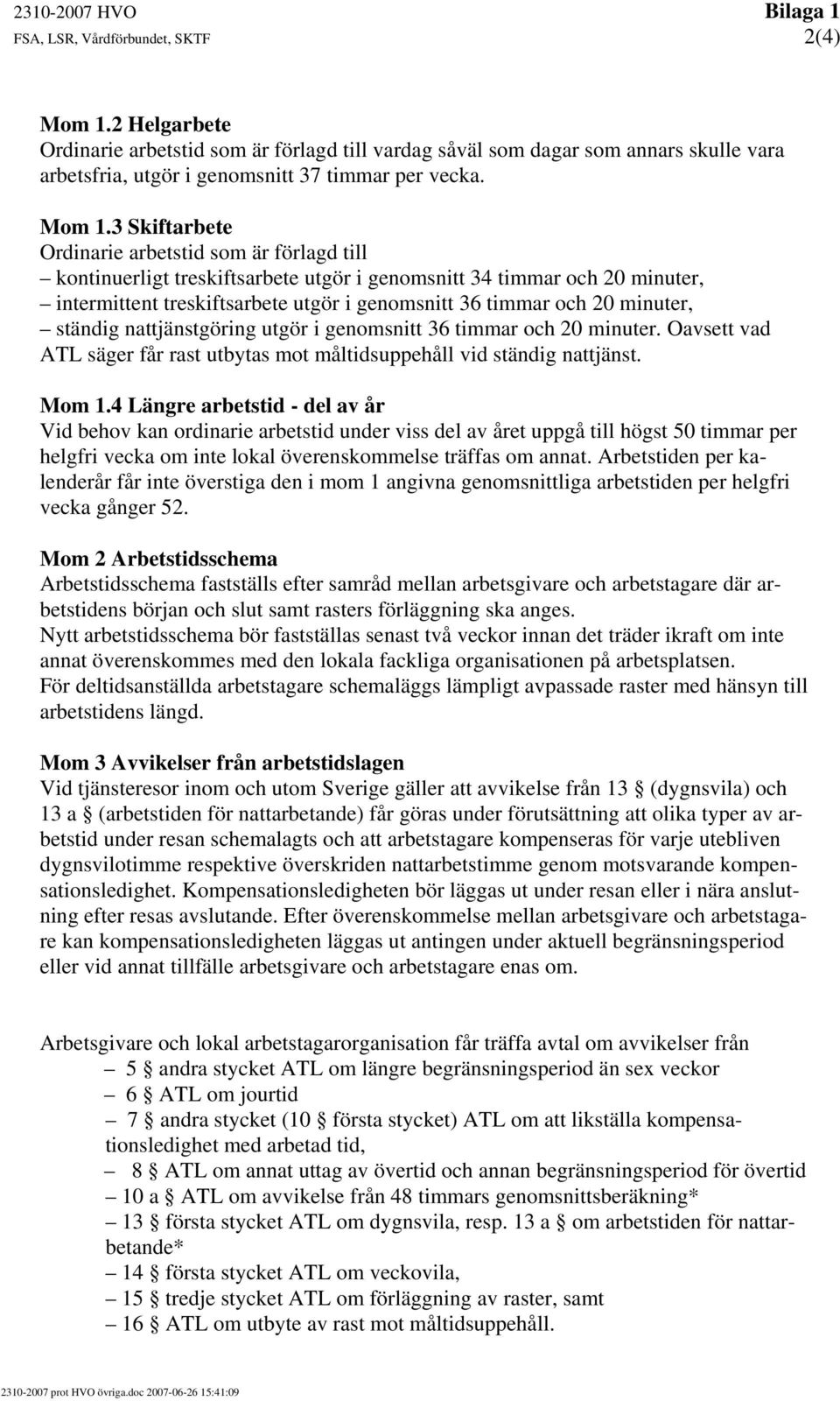 3 Skiftarbete Ordinarie arbetstid som är förlagd till kontinuerligt treskiftsarbete utgör i genomsnitt 34 timmar och 20 minuter, intermittent treskiftsarbete utgör i genomsnitt 36 timmar och 20
