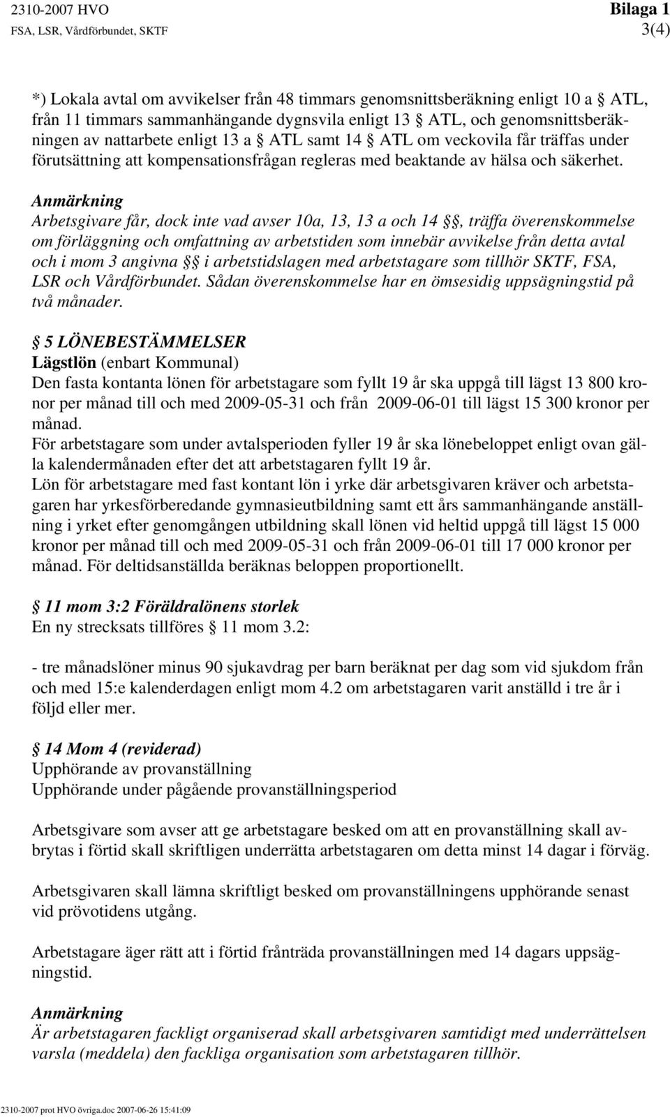 Anmärkning Arbetsgivare får, dock inte vad avser 10a, 13, 13 a och 14, träffa överenskommelse om förläggning och omfattning av arbetstiden som innebär avvikelse från detta avtal och i mom 3 angivna i