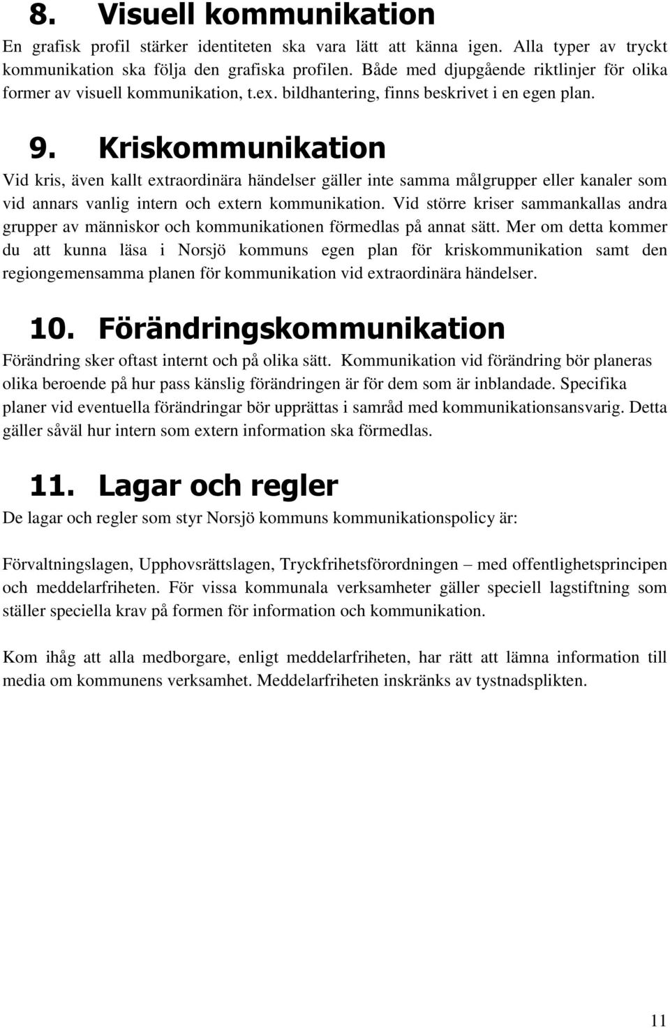 Kriskommunikation Vid kris, även kallt extraordinära händelser gäller inte samma målgrupper eller kanaler som vid annars vanlig intern och extern kommunikation.