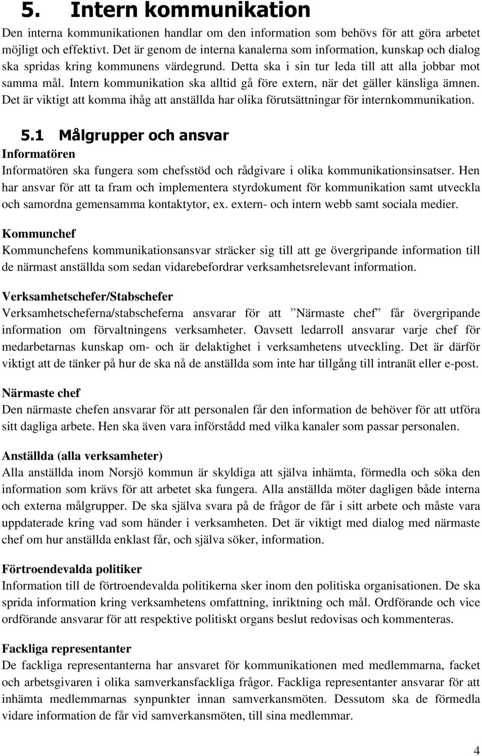 Intern kommunikation ska alltid gå före extern, när det gäller känsliga ämnen. Det är viktigt att komma ihåg att anställda har olika förutsättningar för internkommunikation. 5.