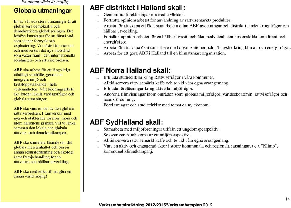 ABF ska arbeta för ett långsiktigt uthålligt samhälle, genom att integrera miljö och kretsloppstänkande i hela verksamheten.