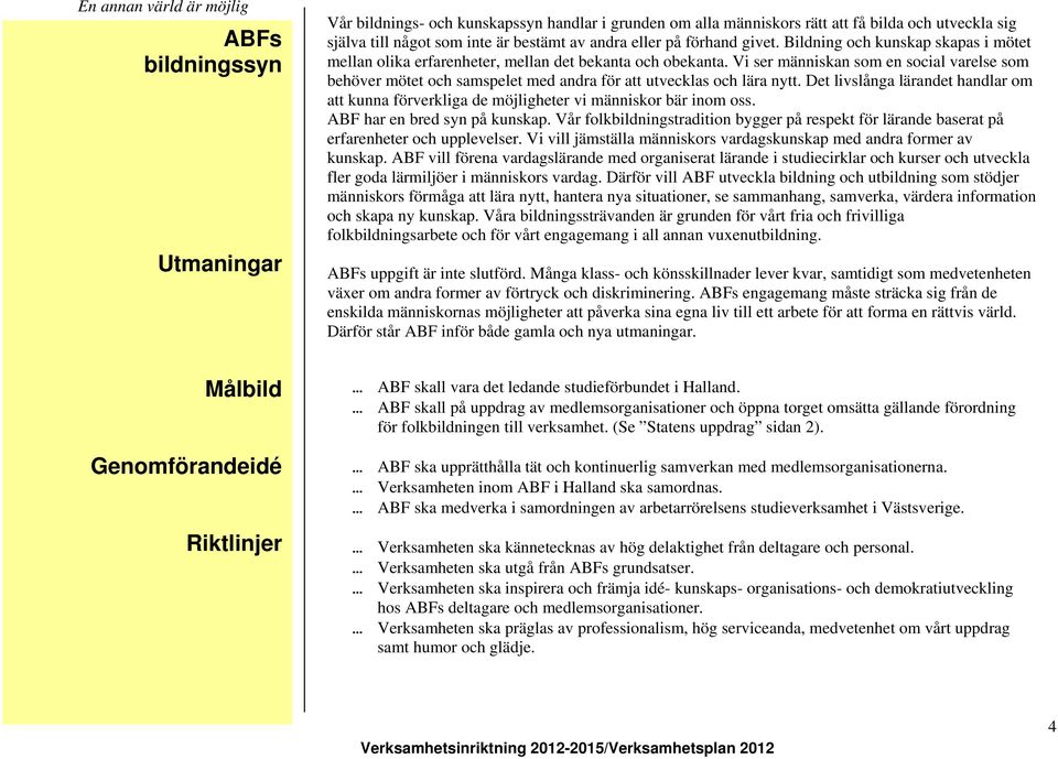 Vi ser människan som en social varelse som behöver mötet och samspelet med andra för att utvecklas och lära nytt.