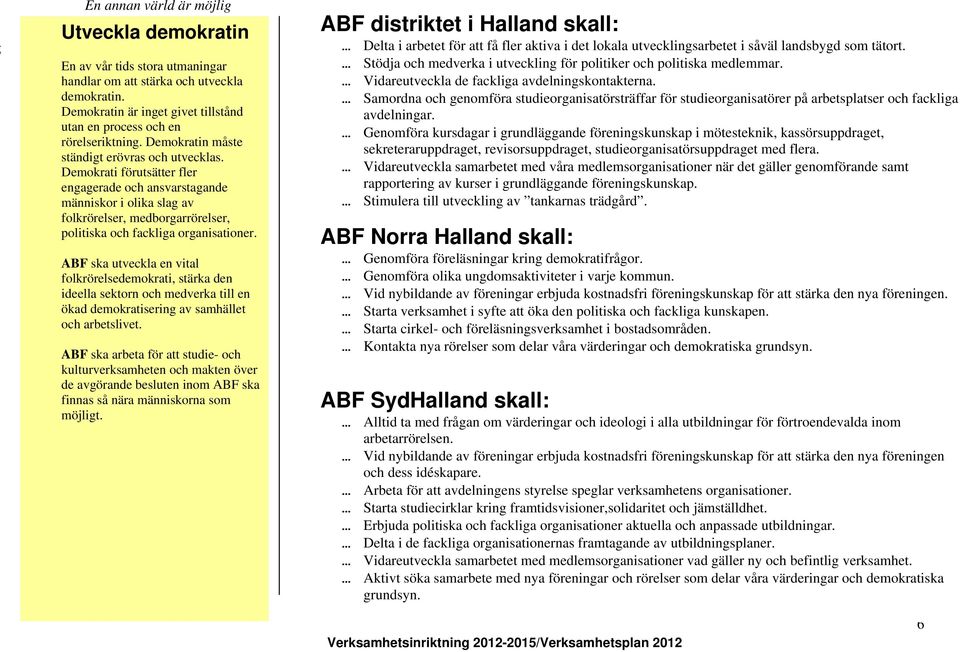 Demokrati förutsätter fler engagerade och ansvarstagande människor i olika slag av folkrörelser, medborgarrörelser, politiska och fackliga organisationer.