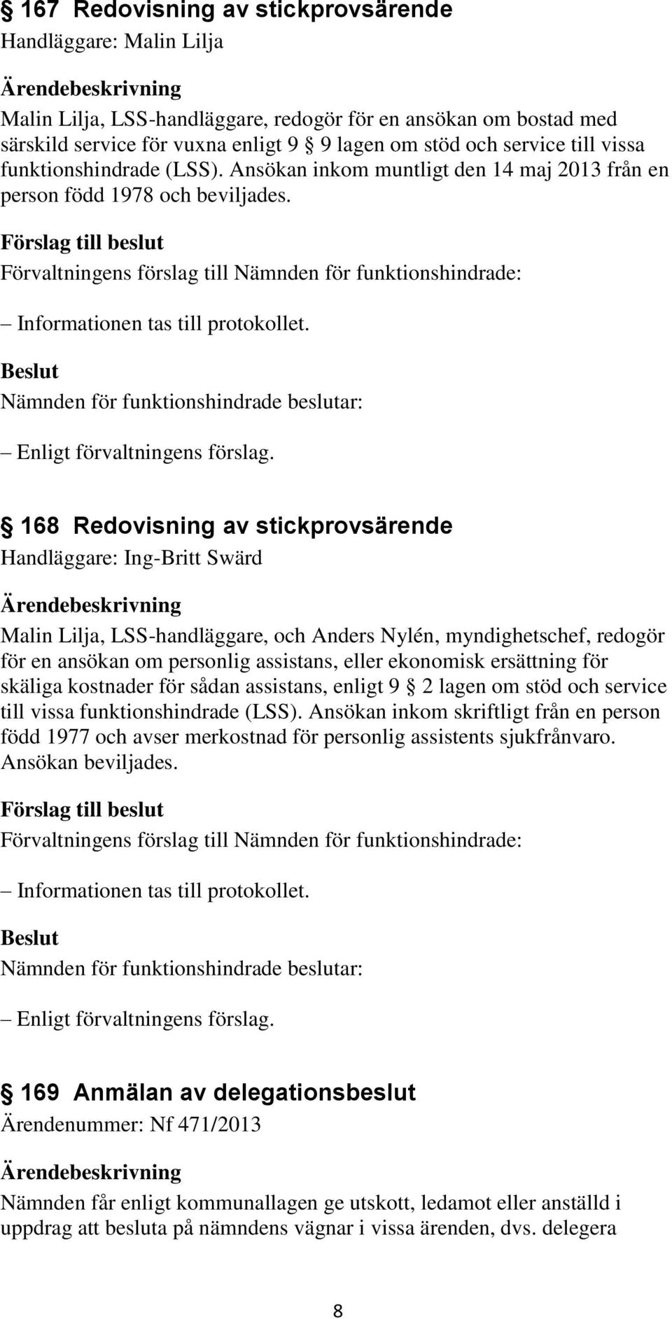 168 Redovisning av stickprovsärende Handläggare: Ing-Britt Swärd Malin Lilja, LSS-handläggare, och Anders Nylén, myndighetschef, redogör för en ansökan om personlig assistans, eller ekonomisk