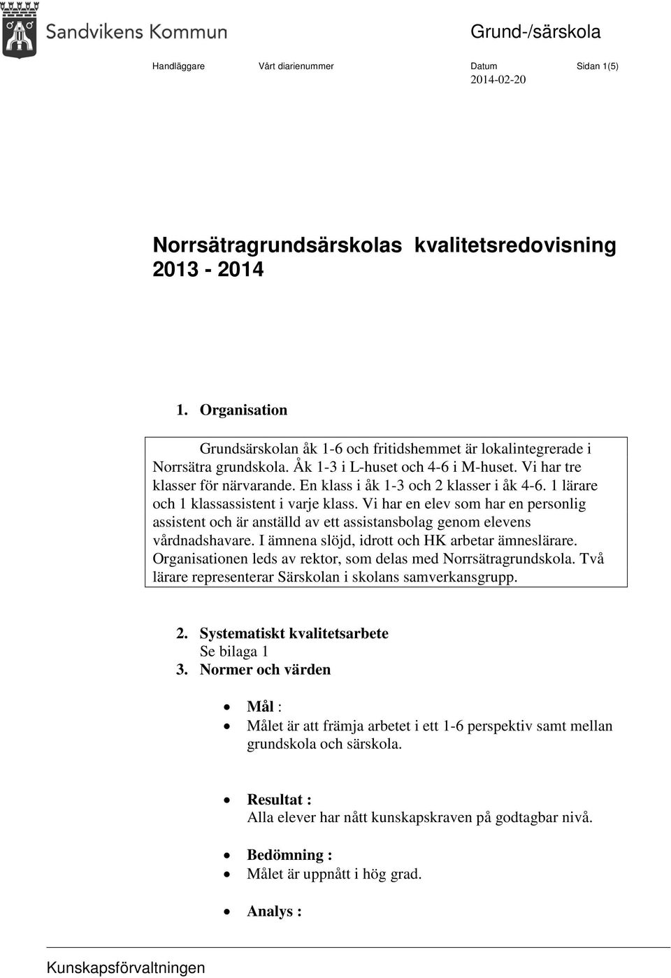 En klass i åk 1-3 och 2 klasser i åk 4-6. 1 lärare och 1 klassassistent i varje klass. Vi har en elev som har en personlig assistent och är anställd av ett assistansbolag genom elevens vårdnadshavare.