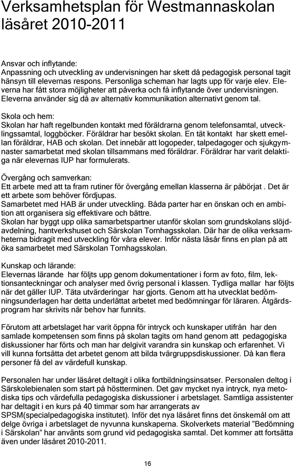 Eleverna använder sig då av alternativ kommunikation alternativt genom tal. Skola och hem: Skolan har haft regelbunden kontakt med föräldrarna genom telefonsamtal, utvecklingssamtal, loggböcker.