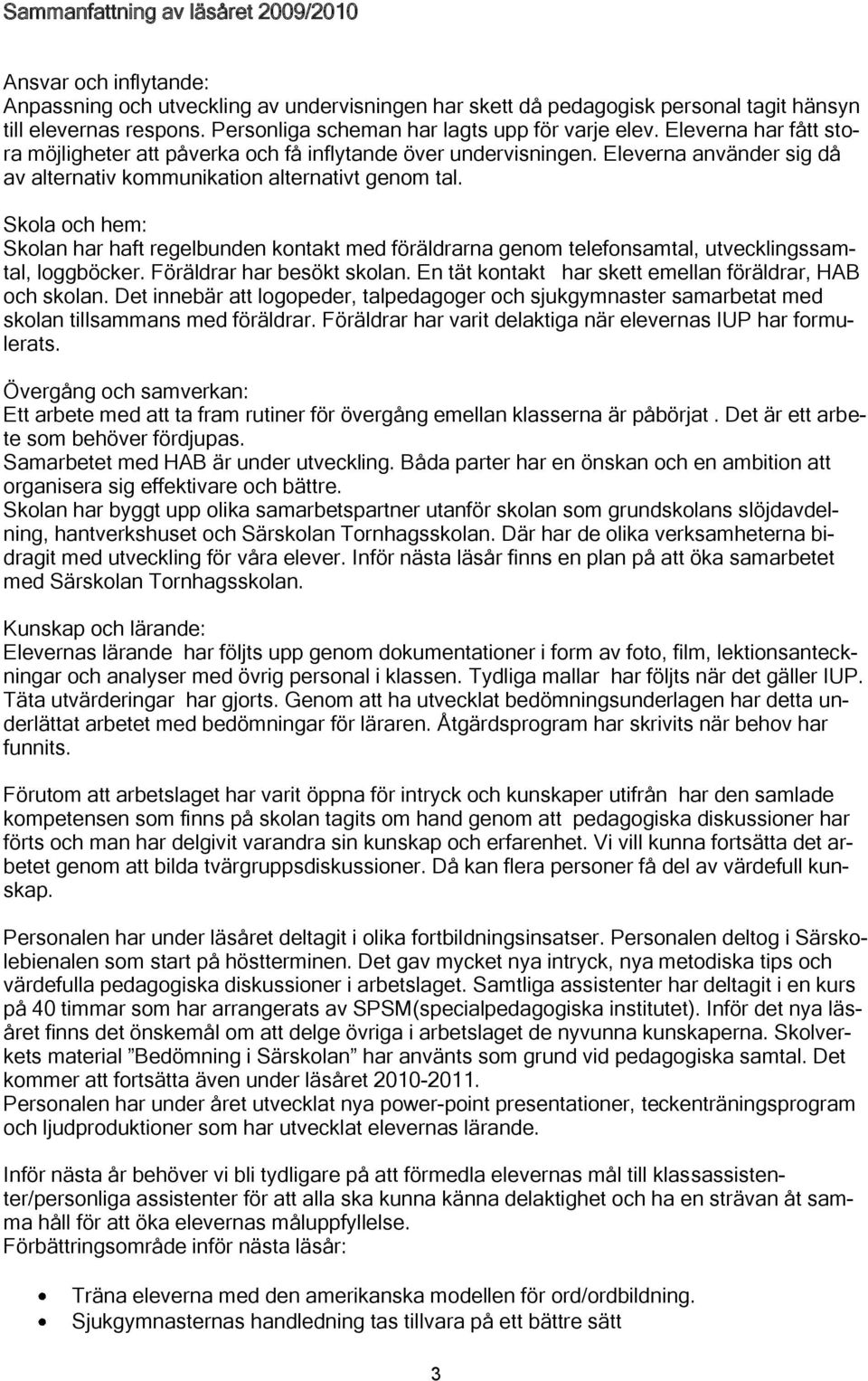 Eleverna använder sig då av alternativ kommunikation alternativt genom tal. Skola och hem: Skolan har haft regelbunden kontakt med föräldrarna genom telefonsamtal, utvecklingssamtal, loggböcker.