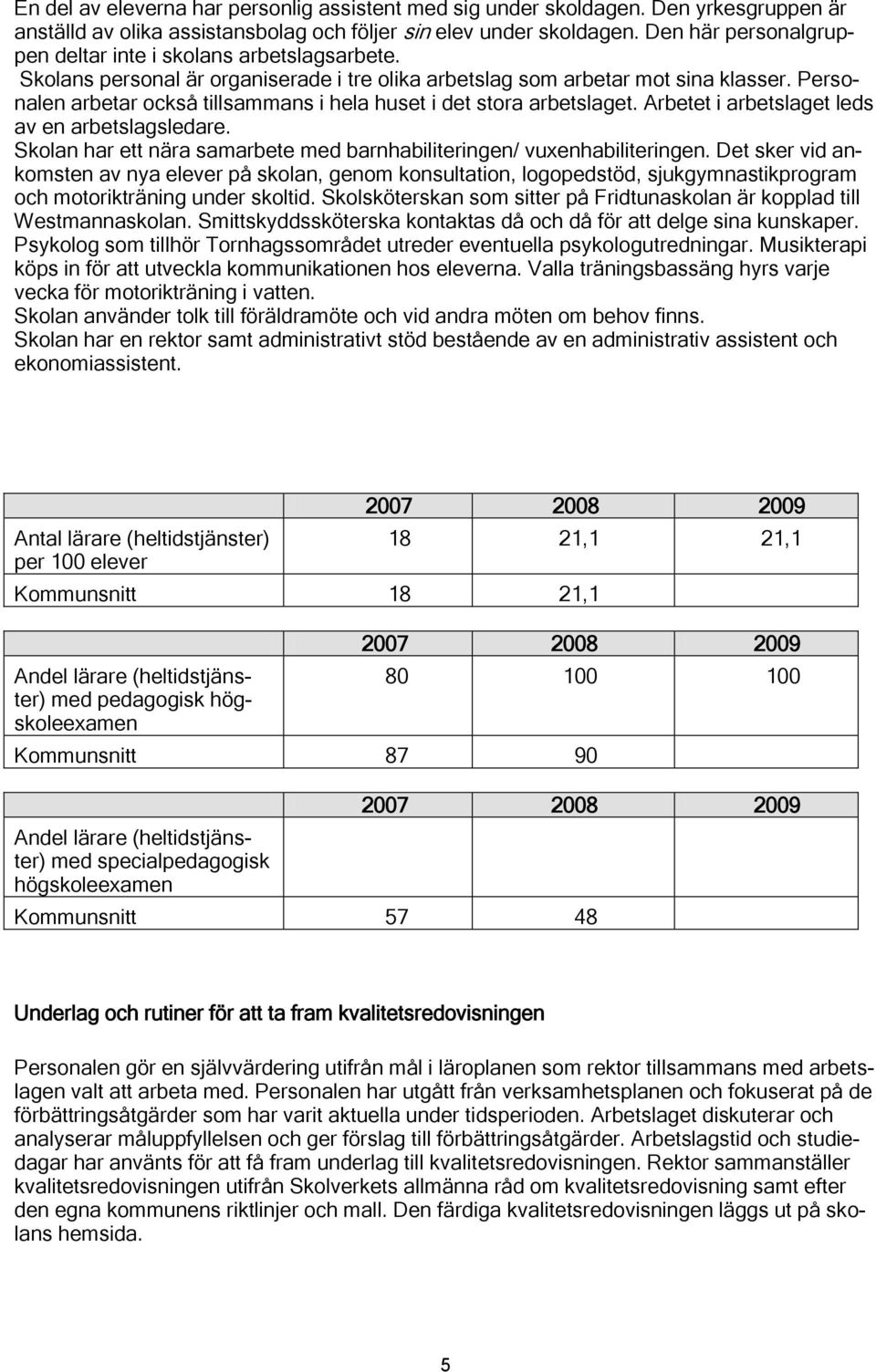 Personalen arbetar också tillsammans i hela huset i det stora arbetslaget. Arbetet i arbetslaget leds av en arbetslagsledare. Skolan har ett nära samarbete med barnhabiliteringen/ vuxenhabiliteringen.