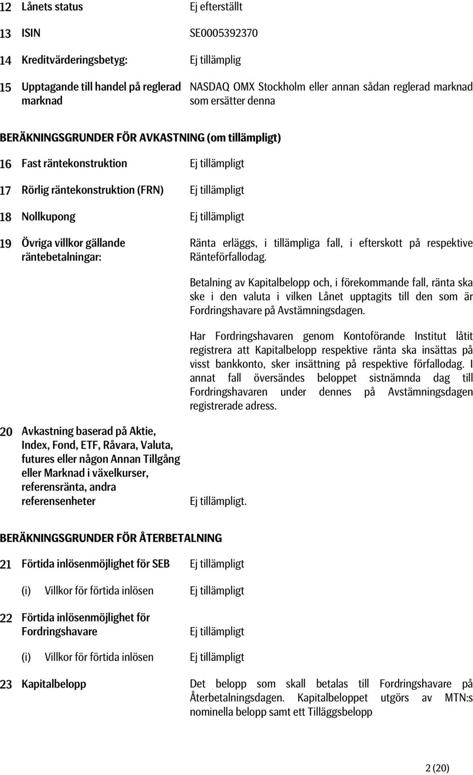 villkor gällande räntebetalningar: Ränta erläggs, i tillämpliga fall, i efterskott på respektive Ränteförfallodag.